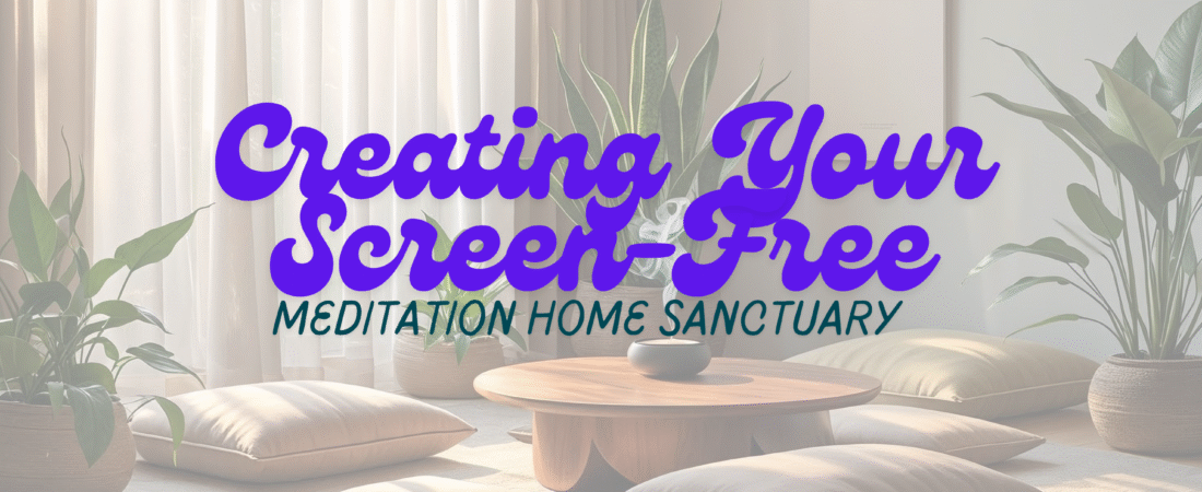 Creating Your Screen-Free Meditation Home Sanctuary